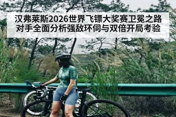 汉弗莱斯2026世界飞镖大奖赛卫冕之路对手全面分析强敌环伺与双倍开局考验